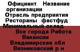 Официант › Название организации ­ Lubimrest › Отрасль предприятия ­ Рестораны, фастфуд › Минимальный оклад ­ 30 000 - Все города Работа » Вакансии   . Владимирская обл.,Вязниковский р-н